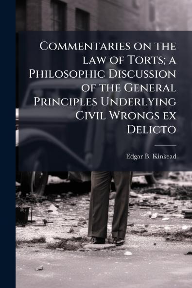 Commentaries on the law of Torts; a Philosophic Discussion of the General Principles Underlying Civil Wrongs ex Delicto