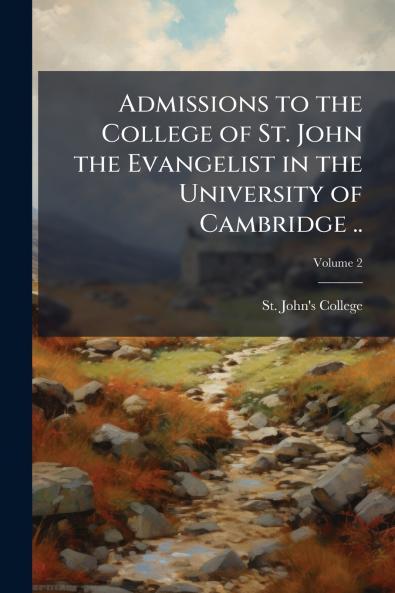 Admissions to the College of St. John the Evangelist in the University of Cambridge ..; Volume 2