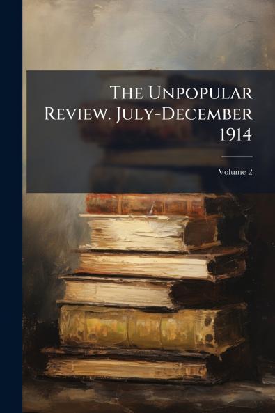 The Unpopular Review. July-December 1914; Volume 2