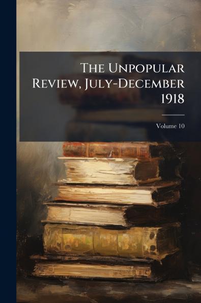 The Unpopular Review July-December 1918; Volume 10