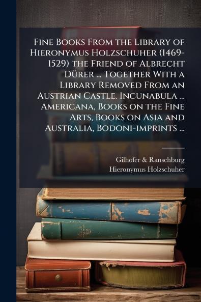 Fine Books From the Library of Hieronymus Holzschuher (1469-1529) the Friend of Albrecht Dürer ... Together With a Library Removed From an Austrian Castle. Incunabula ... Americana Books on the Fine Arts Books on Asia and Australia Bodoni-imprints ...