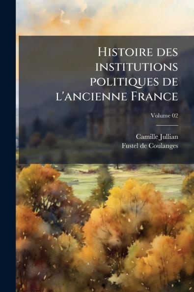 Histoire des institutions politiques de l'ancienne France; Volume 02
