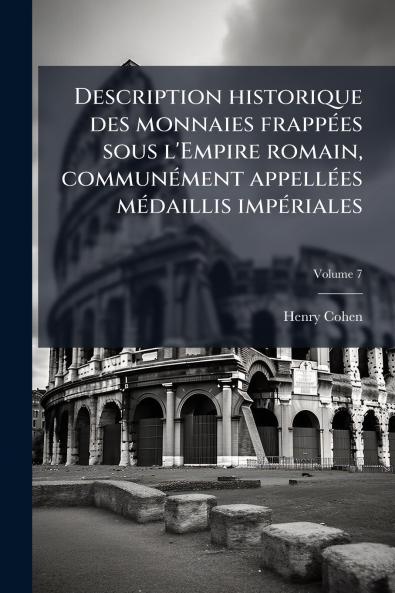 Description historique des monnaies frappées sous l'Empire romain communément appellées médaillis impériales; Volume 7