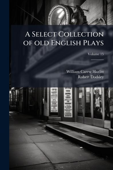 A Select Collection of old English Plays; Volume 15