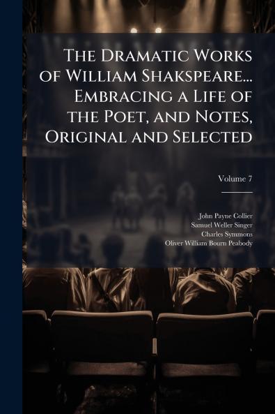 The Dramatic Works of William Shakspeare... Embracing a Life of the Poet and Notes Original and Selected; Volume 7