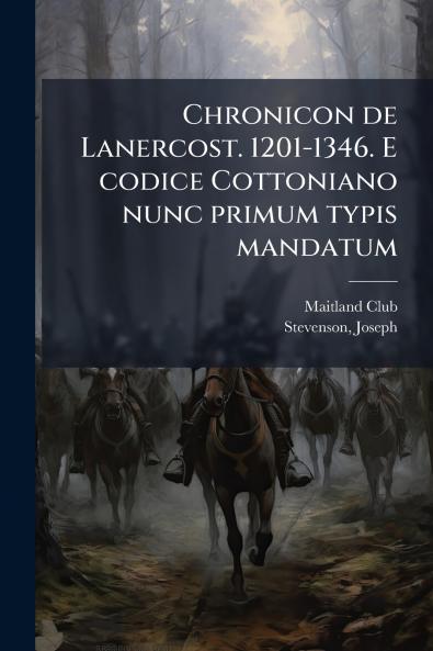 Chronicon de Lanercost. 1201-1346. E codice Cottoniano nunc primum typis mandatum
