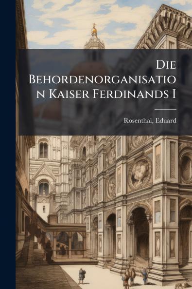 Die Behordenorganisation Kaiser Ferdinands I