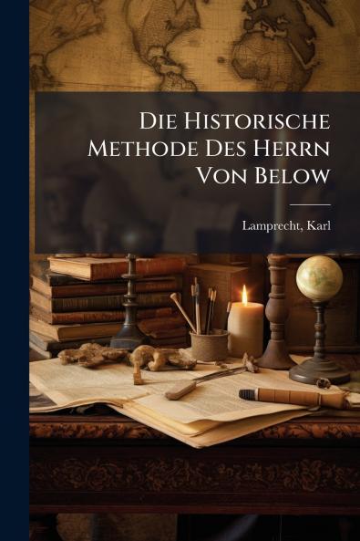 Die Historische Methode Des Herrn Von Below