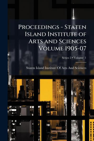 Proceedings - Staten Island Institute of Arts and Sciences Volume 1905-07; Volume  1; Series 2