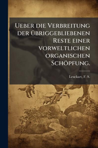 Ueber die Verbreitung der übriggebliebenen Reste einer vorweltlichen organischen Schöpfung.