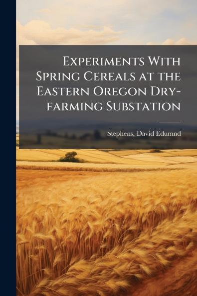 Experiments With Spring Cereals at the Eastern Oregon Dry-farming Substation