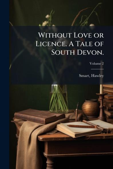 Without Love or Licence. A Tale of South Devon.; Volume 2