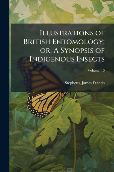 Illustrations of British Entomology; or A Synopsis of Indigenous Insects