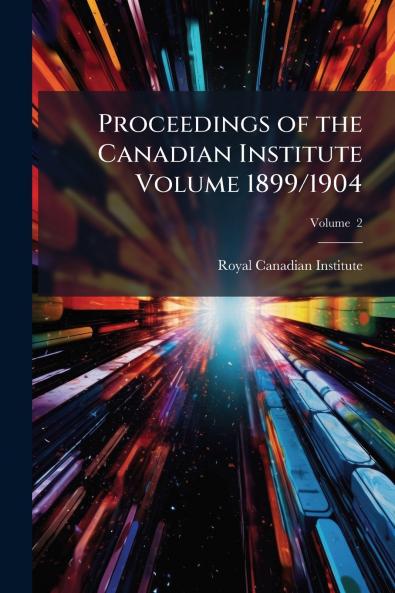 Proceedings of the Canadian Institute Volume 1899/1904; Volume  2