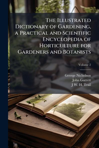 The Illustrated Dictionary of Gardening a Practical and Scientific Encyclopedia of Horticulture for Gardeners and Botanists; Volume 2
