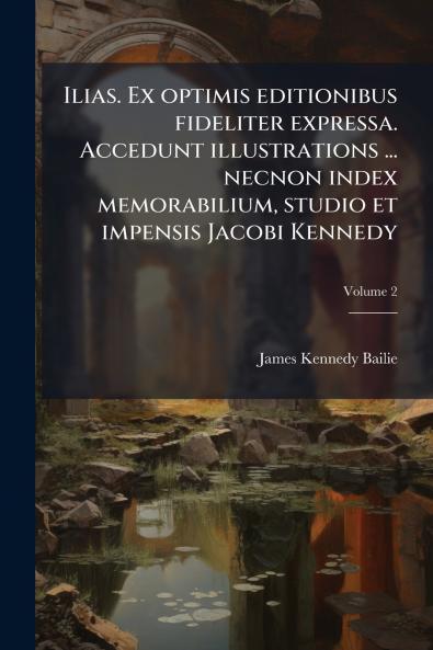 Ilias. Ex optimis editionibus fideliter expressa. Accedunt illustrations ... necnon index memorabilium studio et impensis Jacobi Kennedy; Volume 2