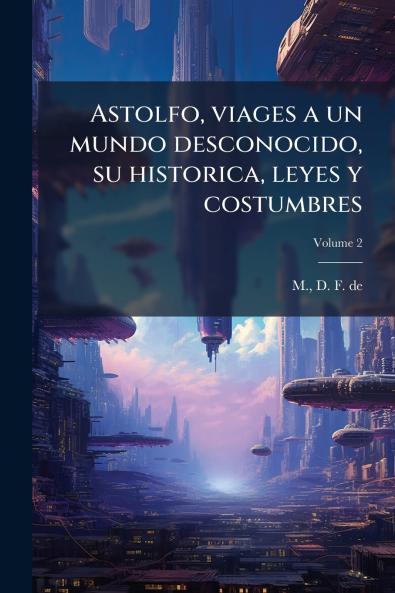 Astolfo viages a un mundo desconocido su historica leyes y costumbres; Volume 2