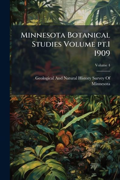 Minnesota Botanical Studies Volume pt.1 1909; Volume 4