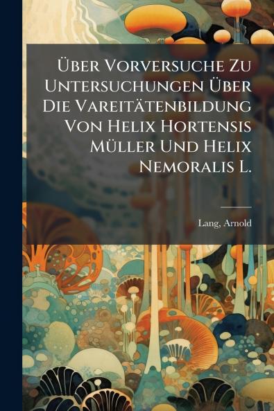 Über Vorversuche Zu Untersuchungen Über Die Vareitätenbildung Von Helix Hortensis Müller Und Helix Nemoralis L.
