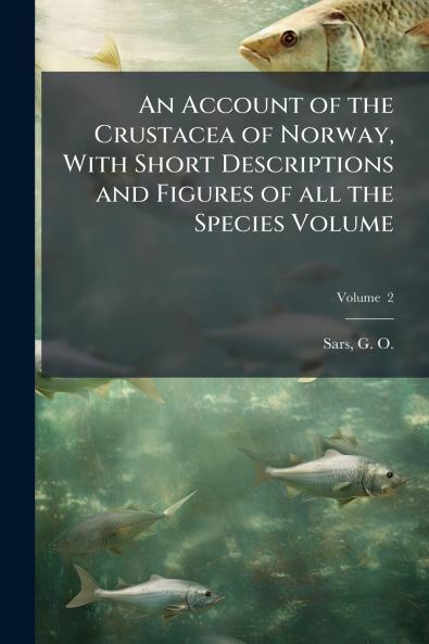 An Account of the Crustacea of Norway With Short Descriptions and Figures of all the Species Volume; Volume  2
