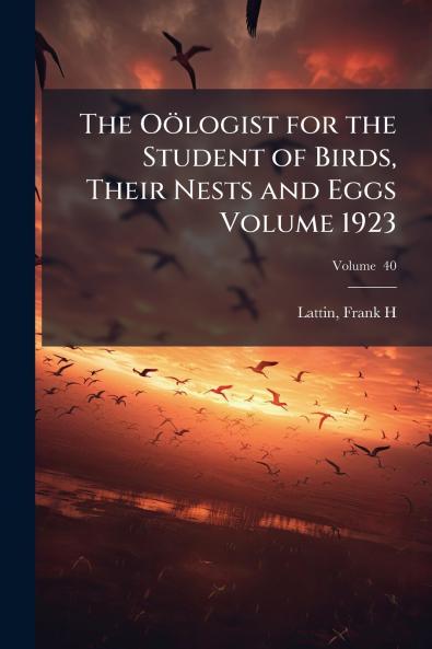 The Oölogist for the Student of Birds Their Nests and Eggs Volume 1923; Volume  40