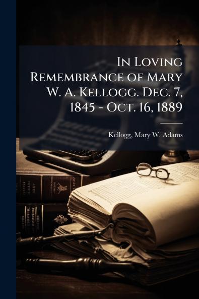 In Loving Remembrance of Mary W. A. Kellogg. Dec. 7 1845 - Oct. 16 1889