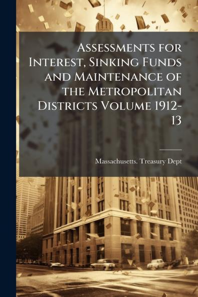 Assessments for Interest Sinking Funds and Maintenance of the Metropolitan Districts Volume 1912-13