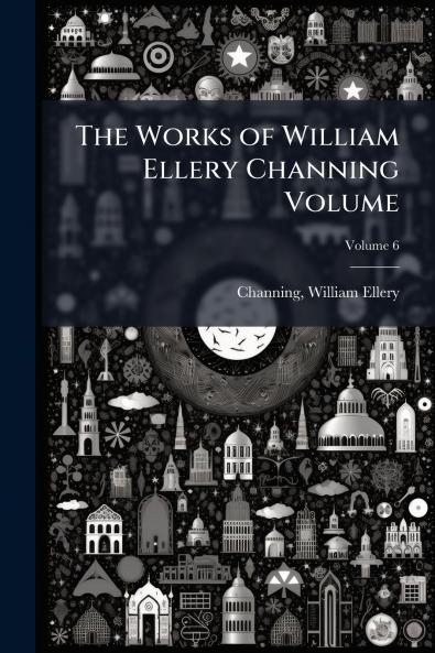 The Works of William Ellery Channing Volume; Volume 6