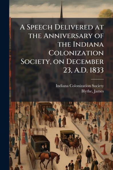 A Speech Delivered at the Anniversary of the Indiana Colonization Society on December 23 A.D. 1833