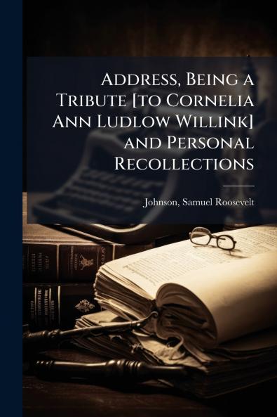 Address Being a Tribute [to Cornelia Ann Ludlow Willink] and Personal Recollections