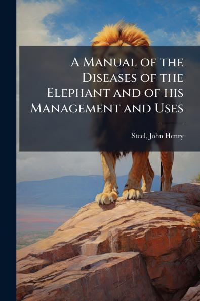 A Manual of the Diseases of the Elephant and of his Management and Uses