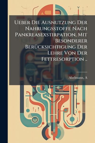 Ueber Die Ausnutzung Der Nahrungsstoffe Nach Pankreasexstirpation Mit Besonderer Berücksichtigung Der Lehre Von Der Fettresorption ..