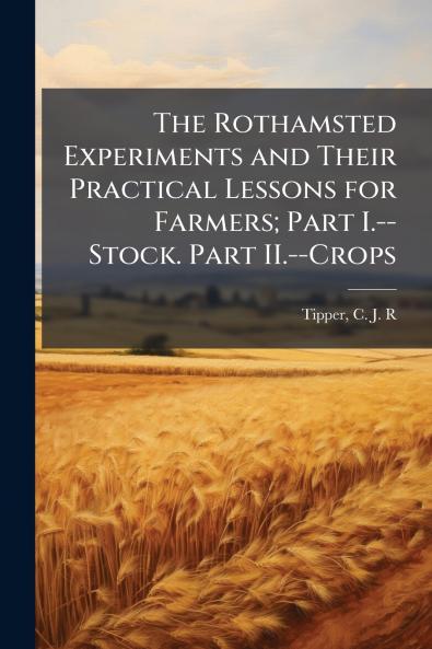 The Rothamsted Experiments and Their Practical Lessons for Farmers; Part I.--Stock. Part II.--Crops