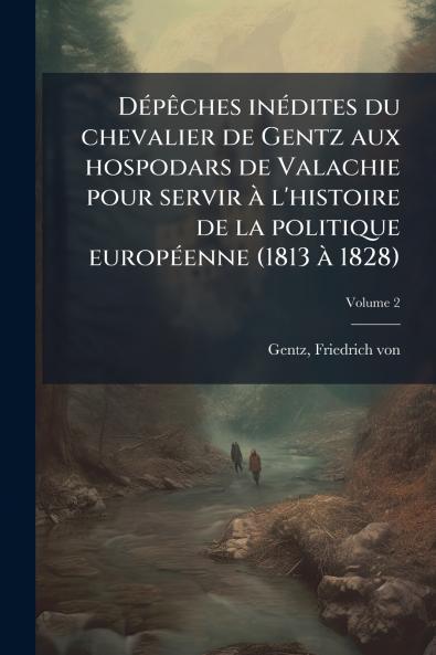 Dépêches inédites du chevalier de Gentz aux hospodars de Valachie pour servir à l'histoire de la politique européenne (1813 à 1828); Volume 2