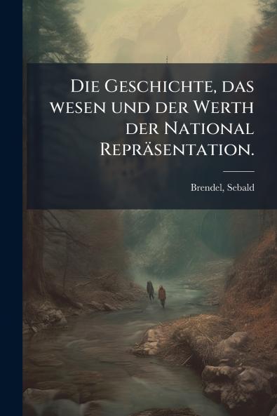 Die Geschichte das wesen und der Werth der National Repräsentation.