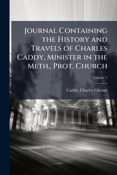 Journal Containing the History and Travels of Charles Caddy Minister in the Meth. Prot. Church