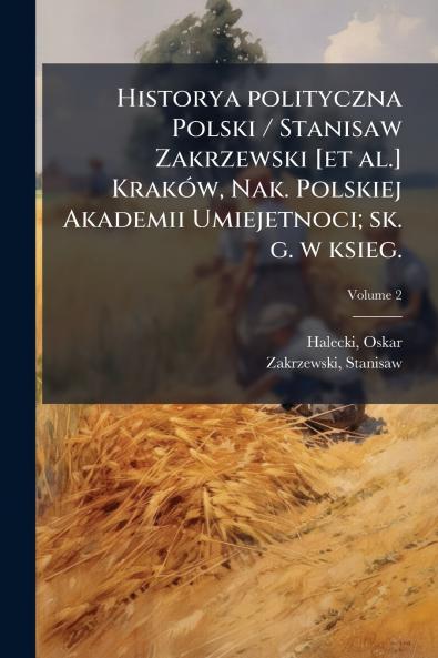 Historya polityczna Polski / Stanisaw Zakrzewski [et al.] Kraków Nak. Polskiej Akademii Umiejetnoci; sk. g. w ksieg.