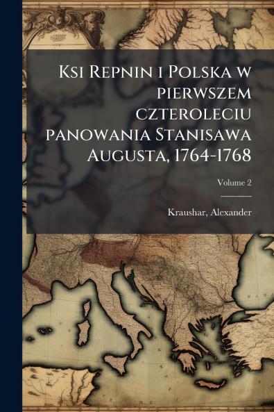 Ksi Repnin i Polska w pierwszem czteroleciu panowania Stanisawa Augusta 1764-1768; Volume 2