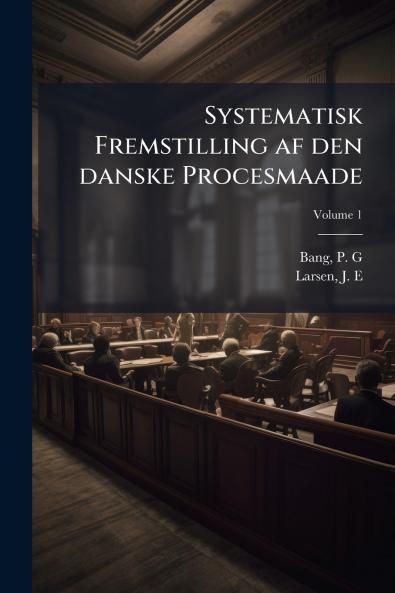 Systematisk Fremstilling af den danske Procesmaade; Volume 1