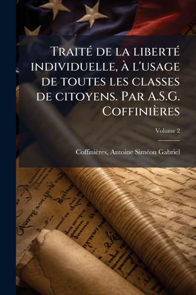 Traité de la liberté individuelle à l'usage de toutes les classes de citoyens. Par A.S.G. Coffinières; Volume 2