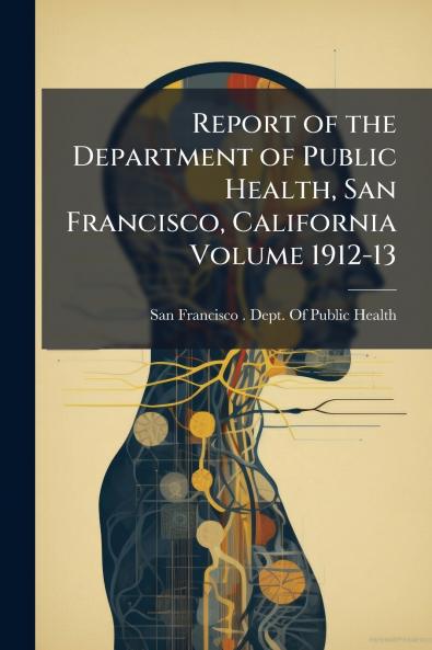 Report of the Department of Public Health San Francisco California Volume 1912-13