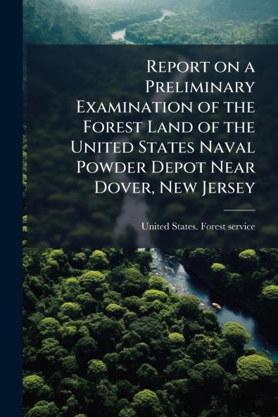 Report on a Preliminary Examination of the Forest Land of the United States Naval Powder Depot Near Dover New Jersey