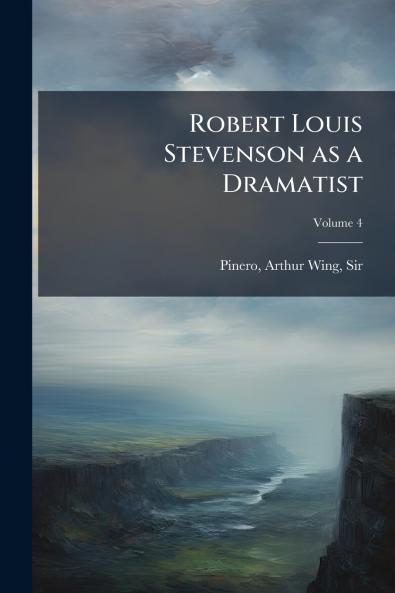 Robert Louis Stevenson as a Dramatist; Volume 4