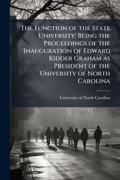 The Function of the State University; Being the Proceedings of the Inauguration of Edward Kidder Graham as President of the University of North Carolina