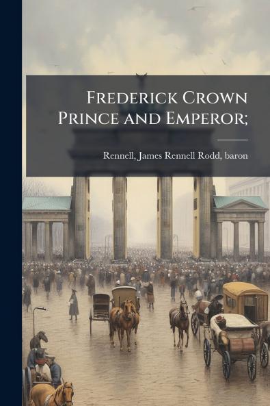 Frederick Crown Prince and Emperor;