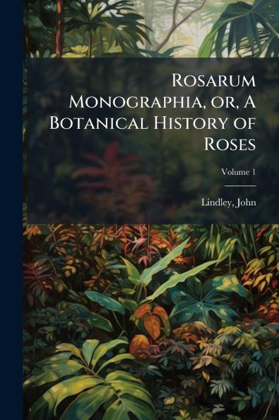 Rosarum Monographia or A Botanical History of Roses