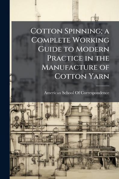 Cotton Spinning; a Complete Working Guide to Modern Practice in the Manufacture of Cotton Yarn