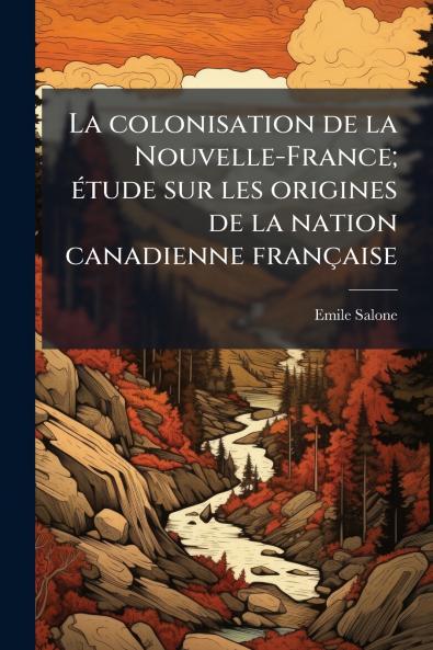 La colonisation de la Nouvelle-France; étude sur les origines de la nation canadienne française