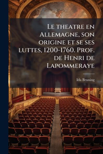 Le theatre en Allemagne son origine et se ses luttes 1200-1760. Prof. de Henri de Lapommeraye
