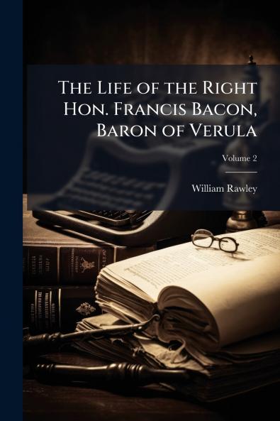 The Life of the Right Hon. Francis Bacon Baron of Verula; Volume 2